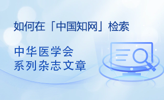 关于在知网中如何检索中华医学会系列杂志文章的说明