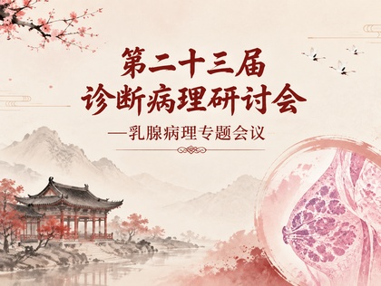 第二十三届诊断病理研讨会—乳腺病理专题会议会议通知